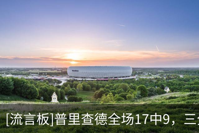 [流言板]普里查德全场17中9，三分9中3砍下30分3篮板3助攻2抢断
